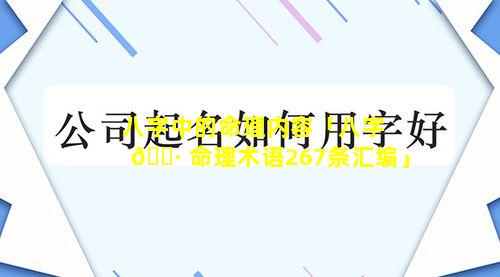 八字中的命理内容「八字 🌷 命理术语267条汇编」